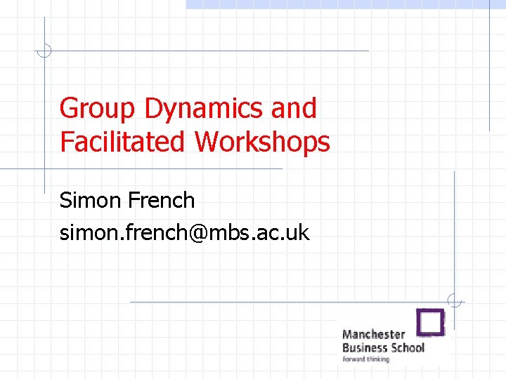 Group Dynamics and Facilitated Workshops Simon French simon. french@mbs. ac. uk Group Dynamics and Facilitated Workshops Simon French simon. french@mbs. ac. uk