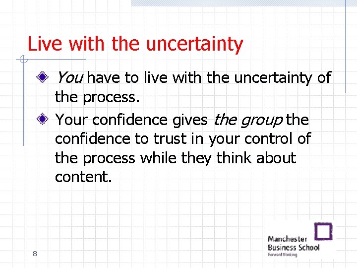 Live with the uncertainty You have to live with the uncertainty of the process.