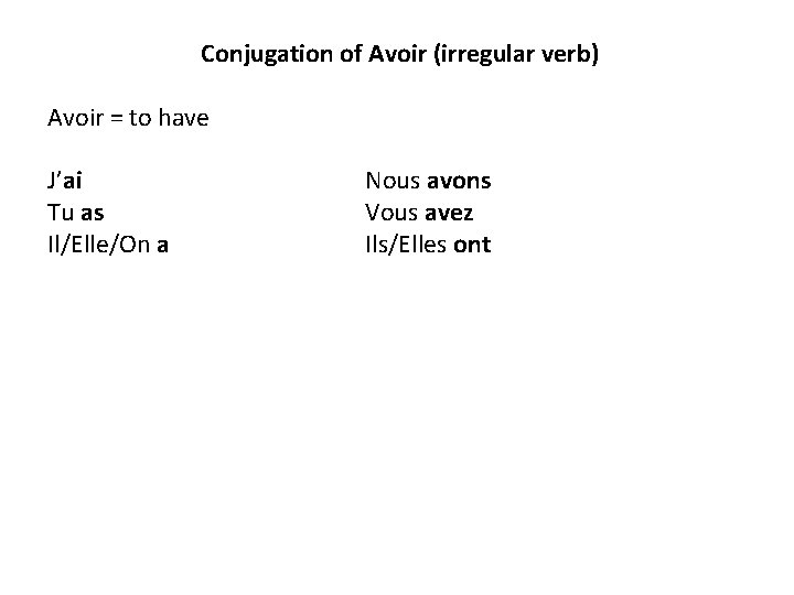 Conjugation of Avoir (irregular verb) Avoir = to have J’ai Tu as Il/Elle/On a