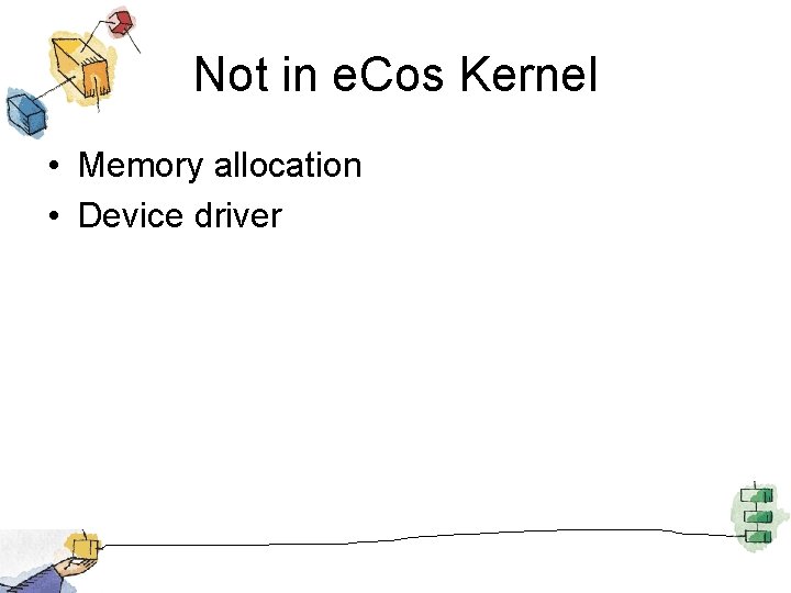 Not in e. Cos Kernel • Memory allocation • Device driver 