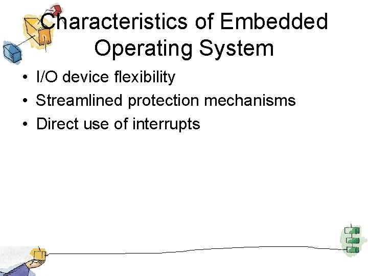 Characteristics of Embedded Operating System • I/O device flexibility • Streamlined protection mechanisms •