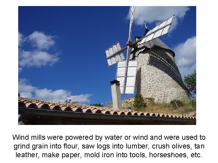 Wind mills were powered by water or wind and were used to grind grain