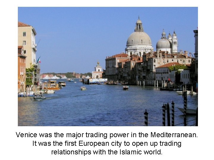 Venice was the major trading power in the Mediterranean. It was the first European