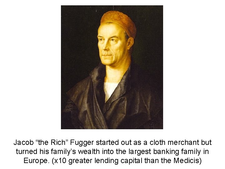 Jacob “the Rich” Fugger started out as a cloth merchant but turned his family’s