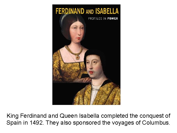 King Ferdinand Queen Isabella completed the conquest of Spain in 1492. They also sponsored