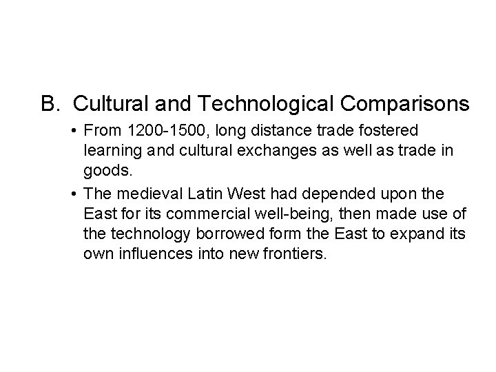 B. Cultural and Technological Comparisons • From 1200 -1500, long distance trade fostered learning