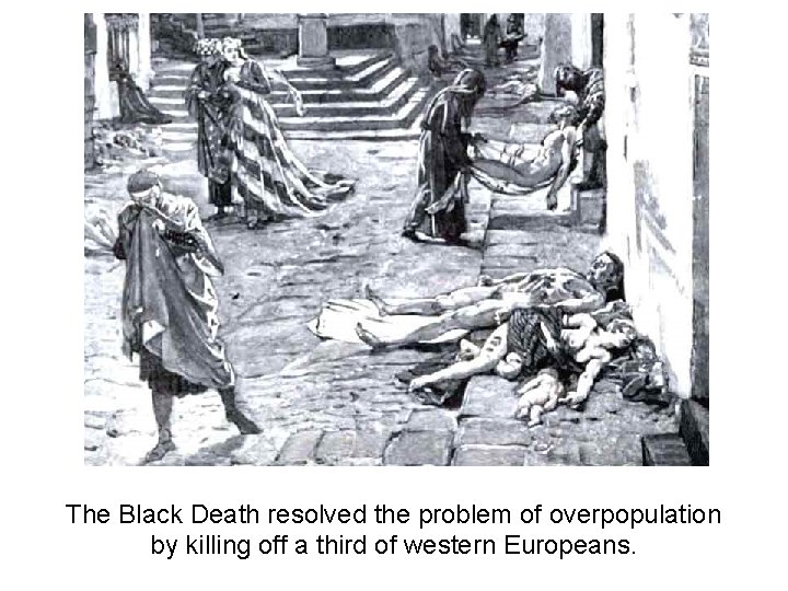 The Black Death resolved the problem of overpopulation by killing off a third of