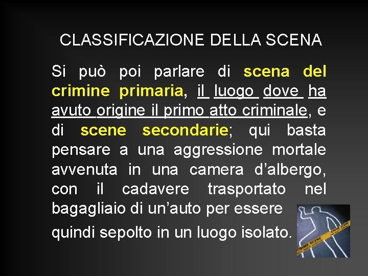 CLASSIFICAZIONE DELLA SCENA Si può poi parlare di scena del crimine primaria, il luogo CLASSIFICAZIONE DELLA SCENA Si può poi parlare di scena del crimine primaria, il luogo