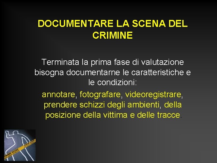 DOCUMENTARE LA SCENA DEL CRIMINE Terminata la prima fase di valutazione bisogna documentarne le DOCUMENTARE LA SCENA DEL CRIMINE Terminata la prima fase di valutazione bisogna documentarne le