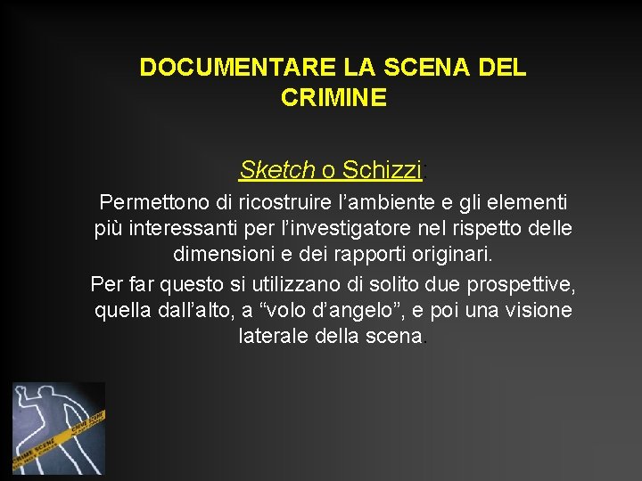 DOCUMENTARE LA SCENA DEL CRIMINE Sketch o Schizzi: Permettono di ricostruire l’ambiente e gli DOCUMENTARE LA SCENA DEL CRIMINE Sketch o Schizzi: Permettono di ricostruire l’ambiente e gli
