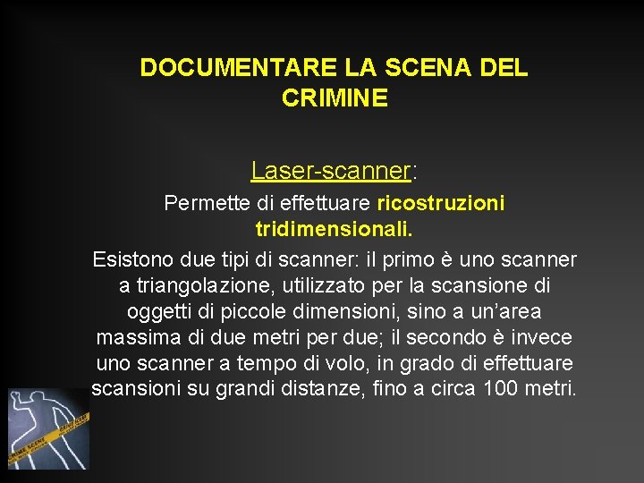 DOCUMENTARE LA SCENA DEL CRIMINE Laser-scanner: Permette di effettuare ricostruzioni tridimensionali. Esistono due tipi DOCUMENTARE LA SCENA DEL CRIMINE Laser-scanner: Permette di effettuare ricostruzioni tridimensionali. Esistono due tipi
