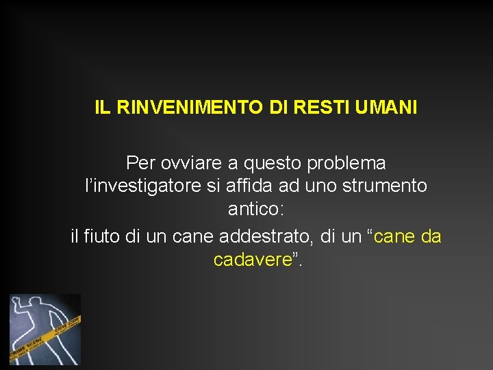 IL RINVENIMENTO DI RESTI UMANI Per ovviare a questo problema l’investigatore si affida ad IL RINVENIMENTO DI RESTI UMANI Per ovviare a questo problema l’investigatore si affida ad
