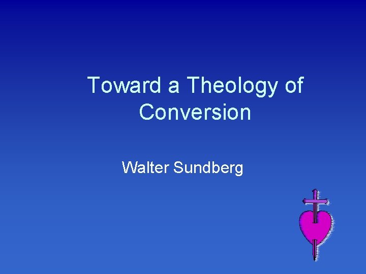 Toward a Theology of Conversion Walter Sundberg 
