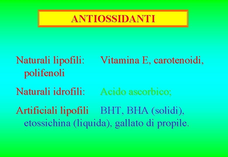 ANTIOSSIDANTI Naturali lipofili: polifenoli Vitamina E, carotenoidi, Naturali idrofili: Acido ascorbico; Artificiali lipofili BHT,