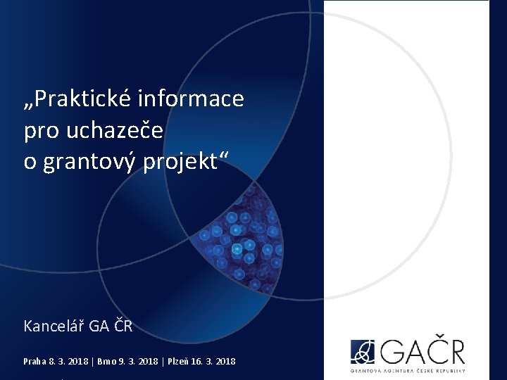 „Praktické informace pro uchazeče o grantový projekt“ Kancelář GA ČR Praha 8. 3. 2018