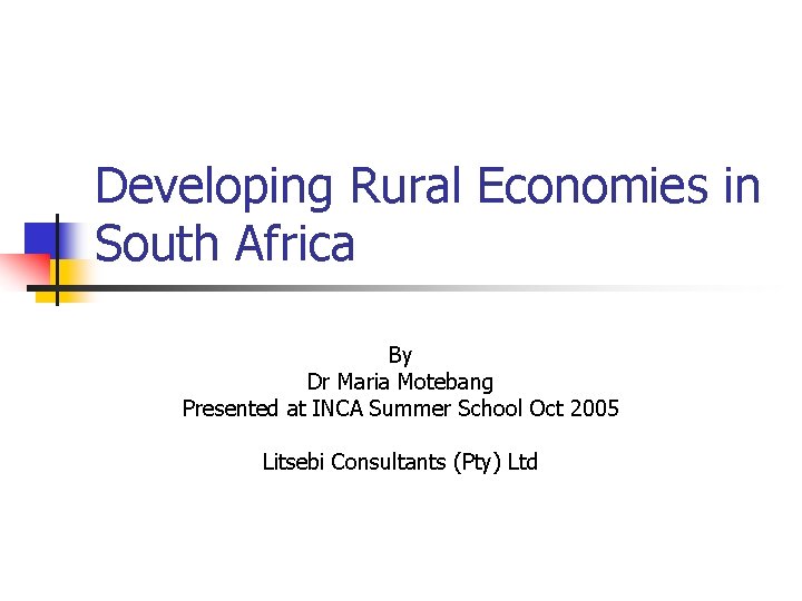 Developing Rural Economies in South Africa By Dr Maria Motebang Presented at INCA Summer