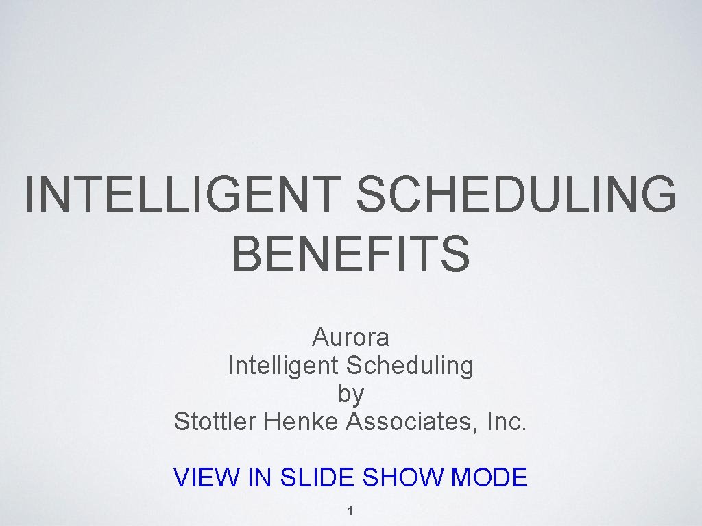 INTELLIGENT SCHEDULING BENEFITS Aurora Intelligent Scheduling by Stottler Henke Associates, Inc. VIEW IN SLIDE