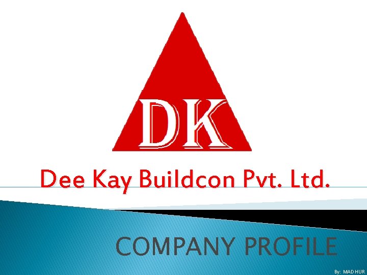Dee Kay Buildcon Pvt. Ltd. COMPANY PROFILE By: MADHUR 