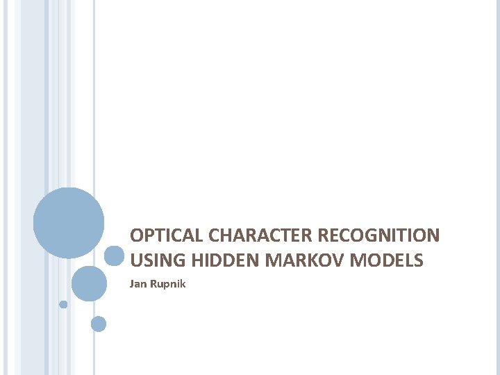 OPTICAL CHARACTER RECOGNITION USING HIDDEN MARKOV MODELS Jan Rupnik 