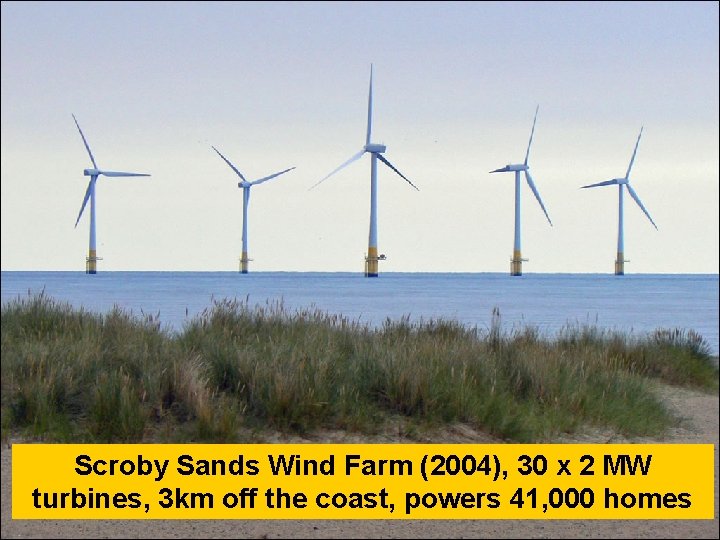 Scroby Sands Wind Farm (2004), 30 x 2 MW turbines, 3 km off the