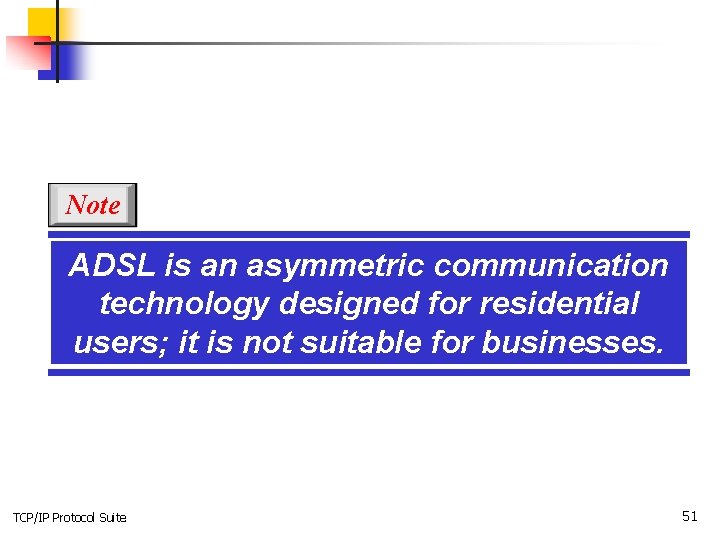 Note ADSL is an asymmetric communication technology designed for residential users; it is not