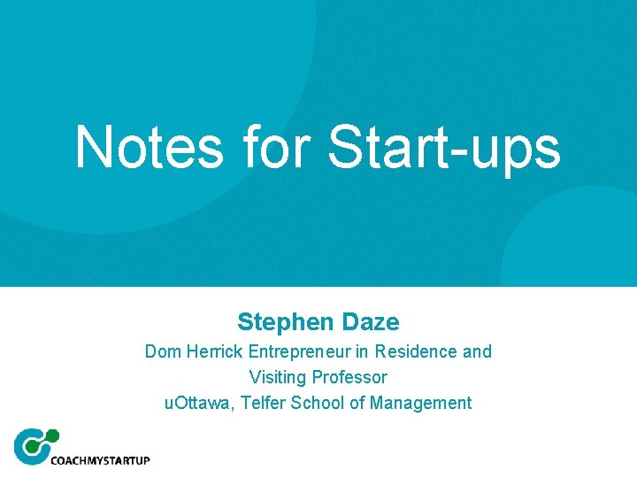 Notes for Start-ups Stephen Daze Dom Herrick Entrepreneur in Residence and Visiting Professor u.