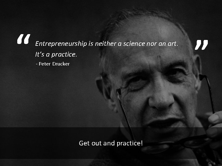 “ Entrepreneurship is neither a science nor an art. It’s a practice. - Peter