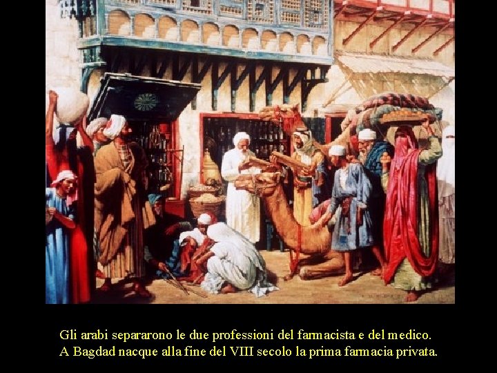 Gli arabi separarono le due professioni del farmacista e del medico. A Bagdad nacque