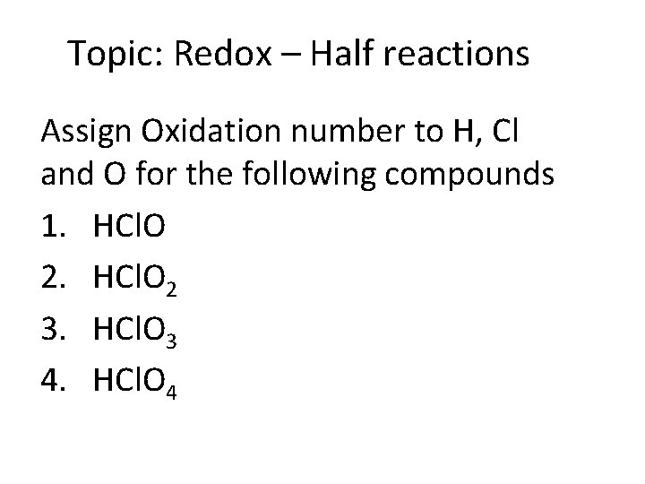 Topic: Redox – Half reactions Assign Oxidation number to H, Cl and O for