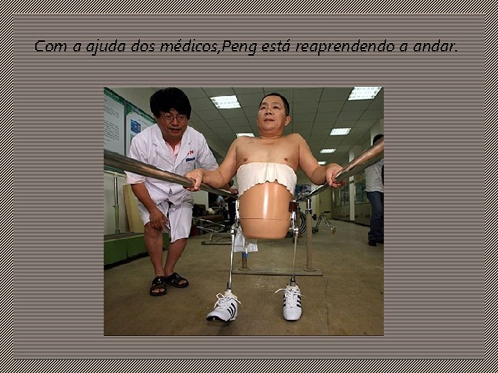 Com a ajuda dos médicos, Peng está reaprendendo a andar. 