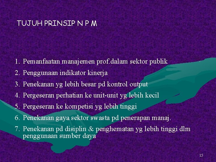 TUJUH PRINSIP N P M 1. Pemanfaatan manajemen prof. dalam sektor publik 2. Penggunaan