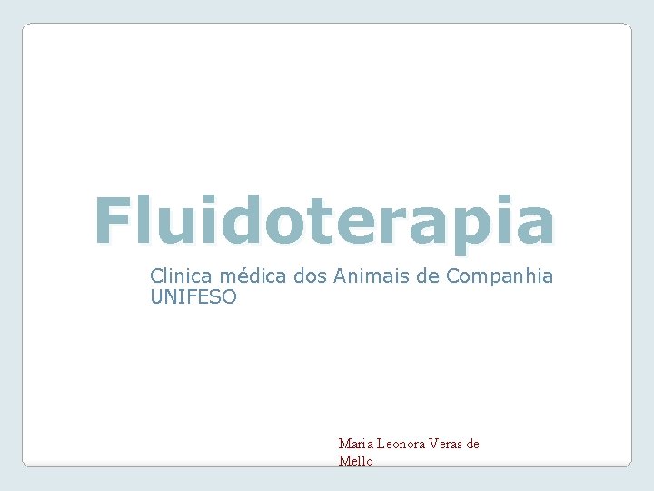 Fluidoterapia Clinica médica dos Animais de Companhia UNIFESO Maria Leonora Veras de Mello 