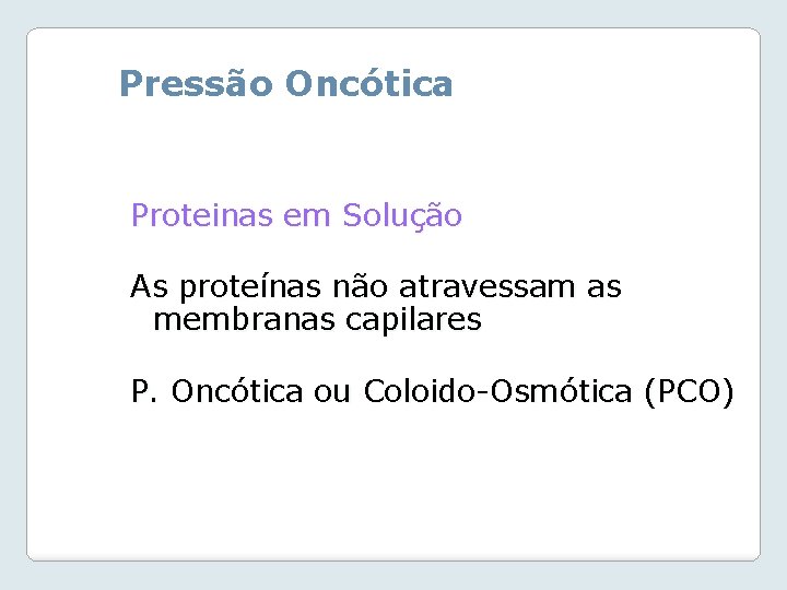 Pressão Oncótica Proteinas em Solução As proteínas não atravessam as membranas capilares P. Oncótica