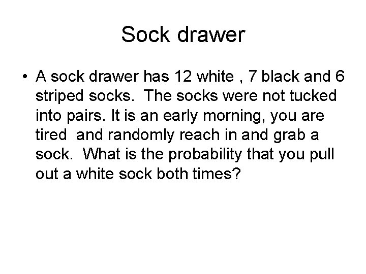 Sock drawer • A sock drawer has 12 white , 7 black and 6