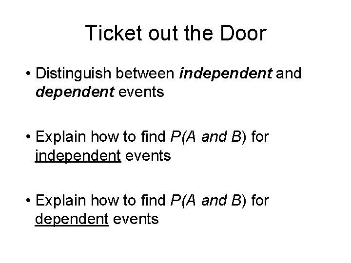 Ticket out the Door • Distinguish between independent and dependent events • Explain how