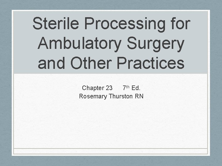 Sterile Processing for Ambulatory Surgery and Other Practices Chapter 23 7 th Ed. Rosemary