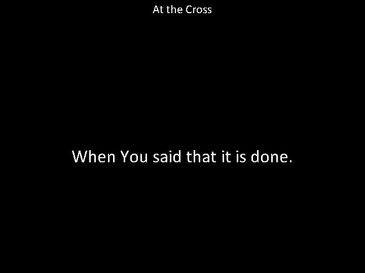 At the Cross When You said that it is done. 