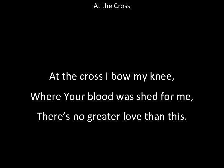 At the Cross At the cross I bow my knee, Where Your blood was