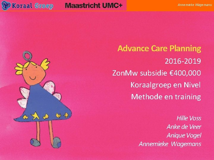 Annemieke Wagemans Advance Care Planning 2016 -2019 Zon. Mw subsidie € 400, 000 Koraalgroep