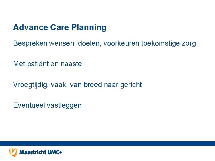 Advance Care Planning Bespreken wensen, doelen, voorkeuren toekomstige zorg Met patiënt en naaste Vroegtijdig, Advance Care Planning Bespreken wensen, doelen, voorkeuren toekomstige zorg Met patiënt en naaste Vroegtijdig,