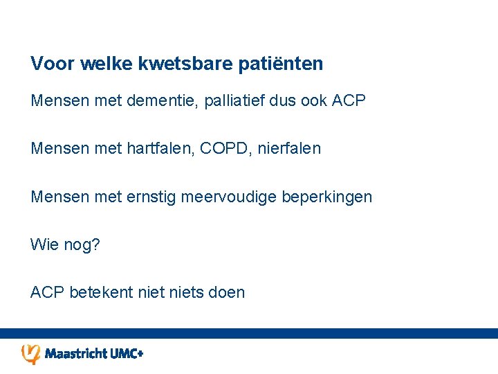 Voor welke kwetsbare patiënten Mensen met dementie, palliatief dus ook ACP Mensen met hartfalen,