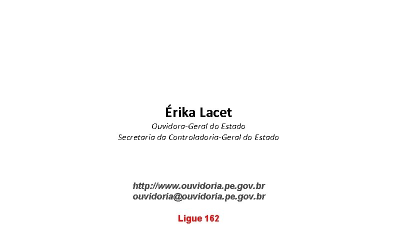 Érika Lacet Ouvidora-Geral do Estado Secretaria da Controladoria-Geral do Estado http: //www. ouvidoria. pe.