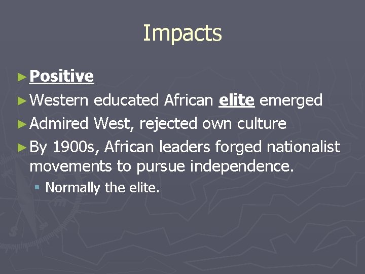 Impacts ► Positive ► Western educated African elite emerged ► Admired West, rejected own Impacts ► Positive ► Western educated African elite emerged ► Admired West, rejected own