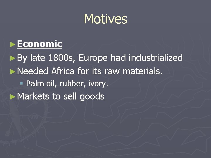 Motives ► Economic ► By late 1800 s, Europe had industrialized ► Needed Africa