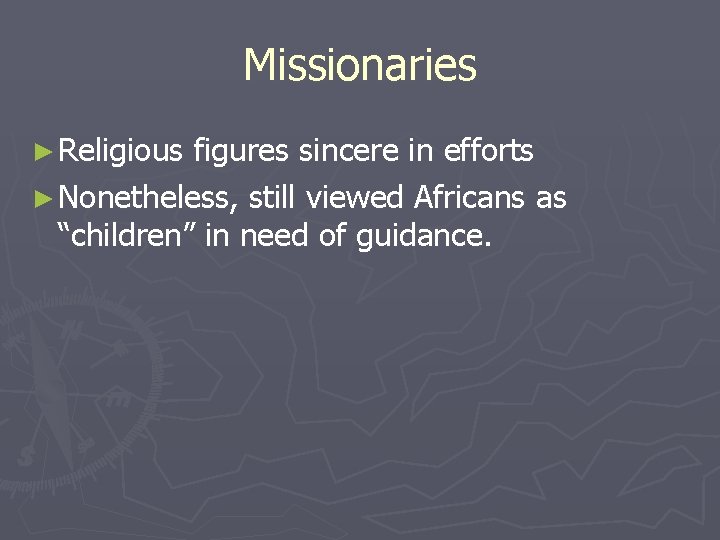 Missionaries ► Religious figures sincere in efforts ► Nonetheless, still viewed Africans as “children”