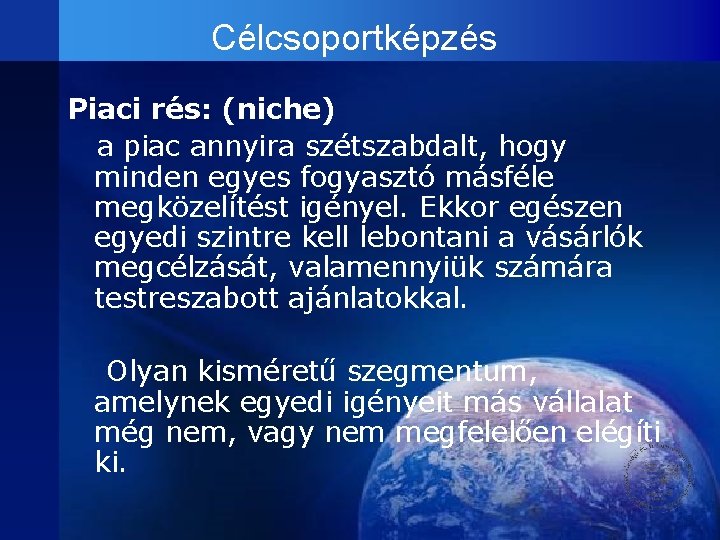 Célcsoportképzés Piaci rés: (niche) a piac annyira szétszabdalt, hogy minden egyes fogyasztó másféle megközelítést