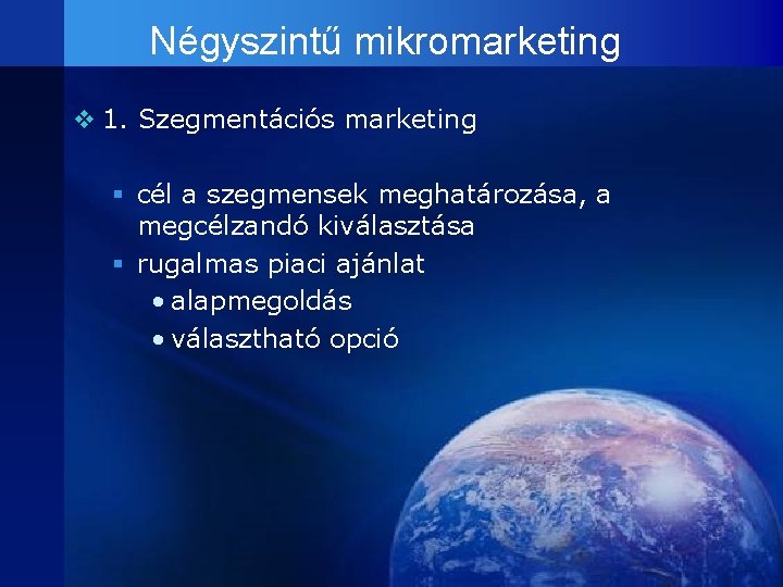 Négyszintű mikromarketing v 1. Szegmentációs marketing § cél a szegmensek meghatározása, a megcélzandó kiválasztása