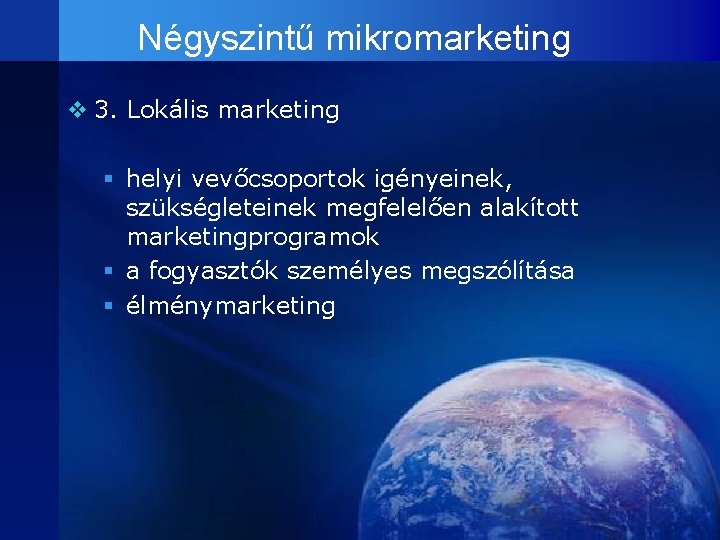 Négyszintű mikromarketing v 3. Lokális marketing § helyi vevőcsoportok igényeinek, szükségleteinek megfelelően alakított marketingprogramok