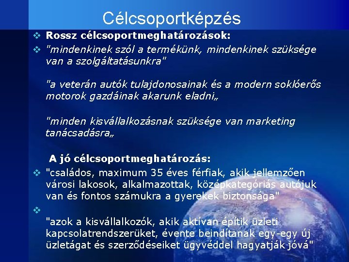 Célcsoportképzés v Rossz célcsoportmeghatározások: v "mindenkinek szól a termékünk, mindenkinek szüksége van a szolgáltatásunkra"