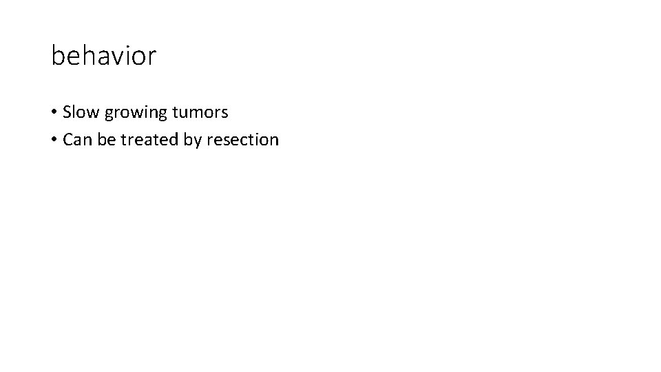 behavior • Slow growing tumors • Can be treated by resection 